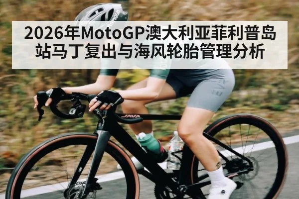2026年MotoGP澳大利亚菲利普岛站马丁复出与海风轮胎管理分析
