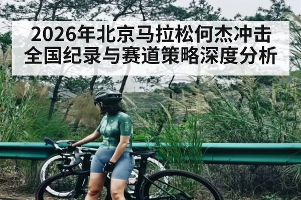 2026年北京马拉松何杰冲击全国纪录与赛道策略深度分析