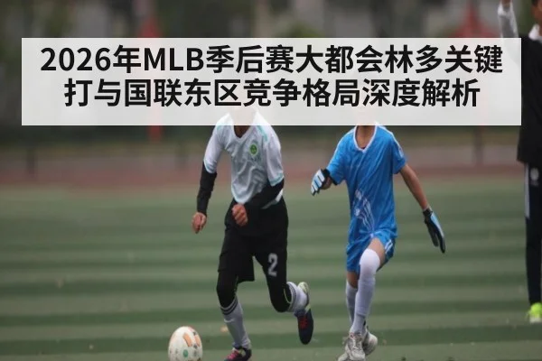 2026年MLB季后赛大都会林多关键打与国联东区竞争格局深度解析