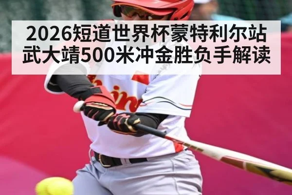 2026短道世界杯蒙特利尔站武大靖500米冲金胜负手解读